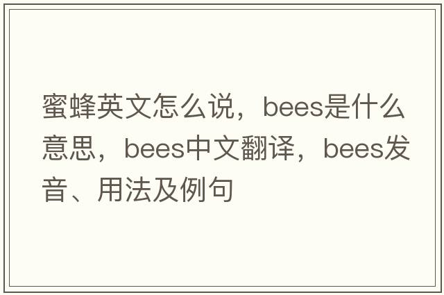 蜜蜂英文怎么說(shuō)，bees是什么意思，bees中文翻譯，bees發(fā)音、用法及例句