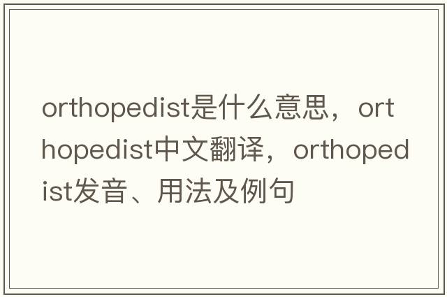 orthopedist是什么意思，orthopedist中文翻譯，orthopedist發(fā)音、用法及例句