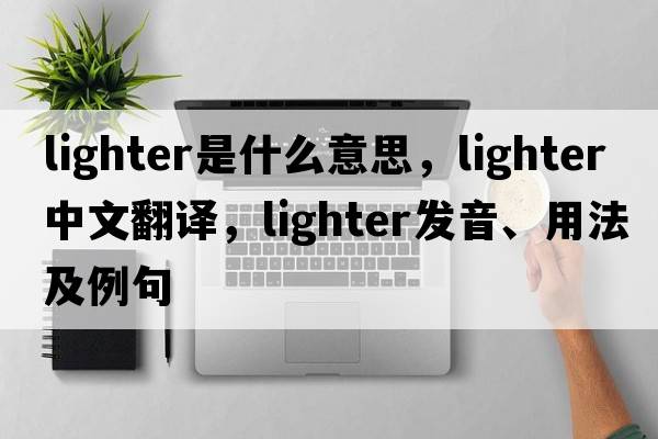 lighter是什么意思，lighter中文翻譯，lighter發(fā)音、用法及例句