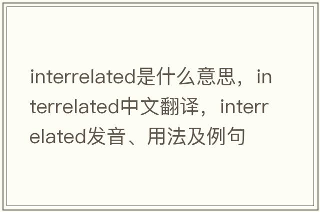 interrelated是什么意思，interrelated中文翻譯，interrelated發(fā)音、用法及例句