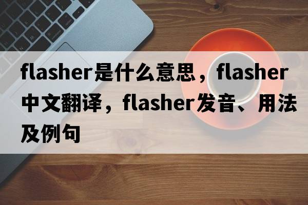 flasher是什么意思，flasher中文翻譯，flasher發(fā)音、用法及例句