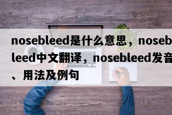 nosebleed是什么意思，nosebleed中文翻譯，nosebleed發(fā)音、用法及例句