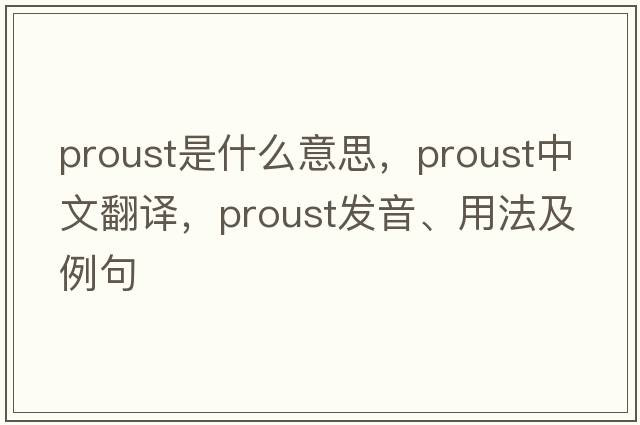 Proust是什么意思，Proust中文翻譯，Proust發(fā)音、用法及例句