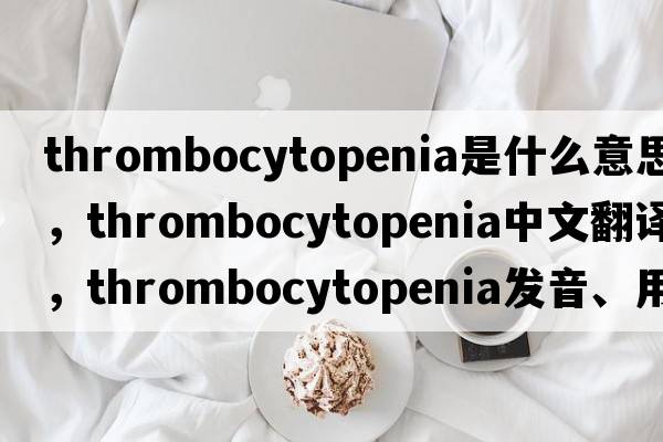 thrombocytopenia是什么意思，thrombocytopenia中文翻譯，thrombocytopenia發(fā)音、用法及例句