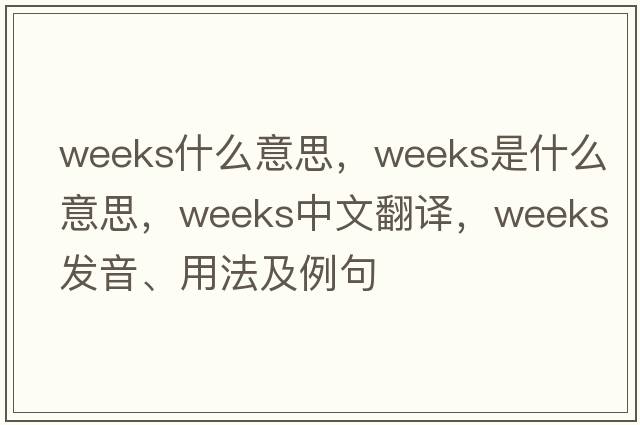 weeks什么意思，weeks是什么意思，weeks中文翻譯，weeks發(fā)音、用法及例句