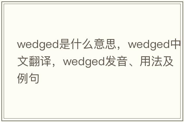 wedged是什么意思，wedged中文翻譯，wedged發(fā)音、用法及例句