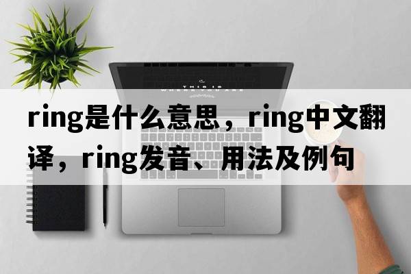 ring是什么意思，ring中文翻譯，ring發(fā)音、用法及例句