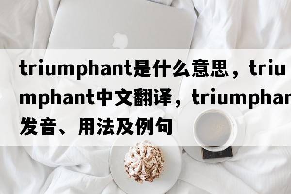 triumphant是什么意思，triumphant中文翻譯，triumphant發(fā)音、用法及例句