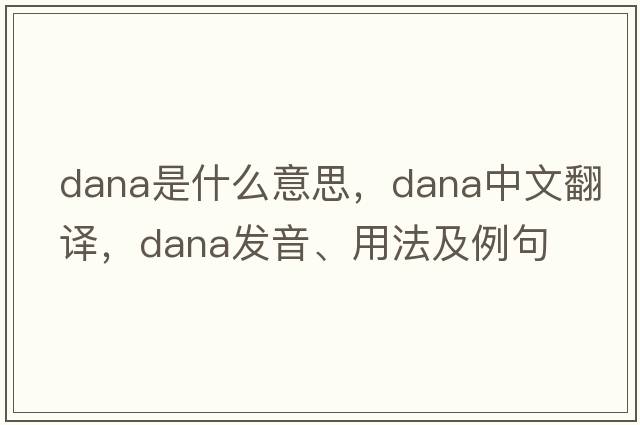 dana是什么意思，dana中文翻譯，dana發(fā)音、用法及例句