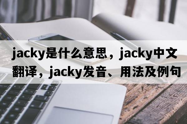 jacky是什么意思，jacky中文翻譯，jacky發(fā)音、用法及例句