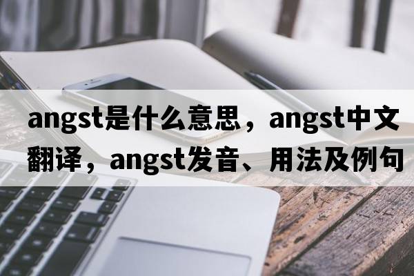 angst是什么意思，angst中文翻譯，angst發(fā)音、用法及例句