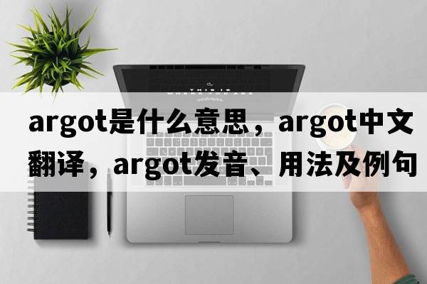 argot是什么意思，argot中文翻譯，argot發(fā)音、用法及例句