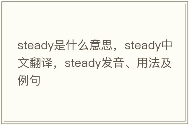 steady是什么意思，steady中文翻譯，steady發(fā)音、用法及例句
