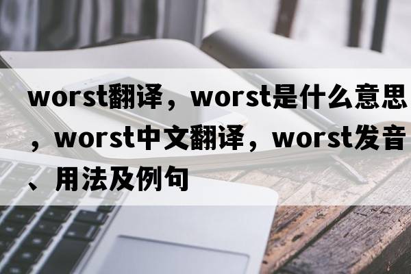 worst翻譯，worst是什么意思，worst中文翻譯，worst發(fā)音、用法及例句