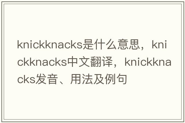knickknacks是什么意思，knickknacks中文翻譯，knickknacks發(fā)音、用法及例句