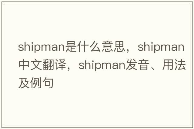 shipman是什么意思，shipman中文翻譯，shipman發(fā)音、用法及例句