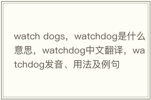 watch dogs，watchdog是什么意思，watchdog中文翻譯，watchdog發(fā)音、用法及例句