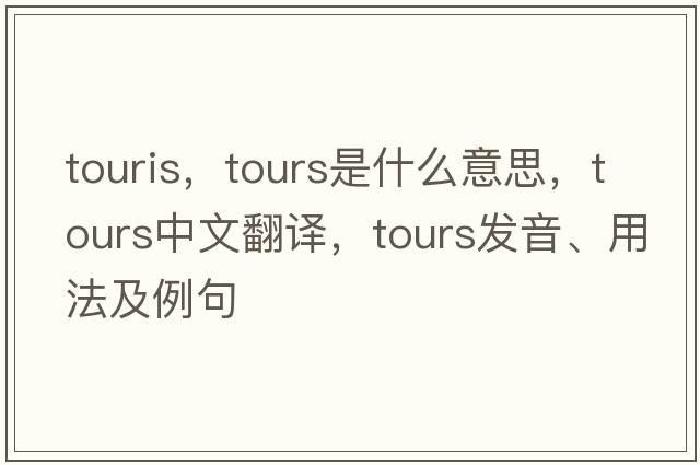 touris，tours是什么意思，tours中文翻譯，tours發(fā)音、用法及例句