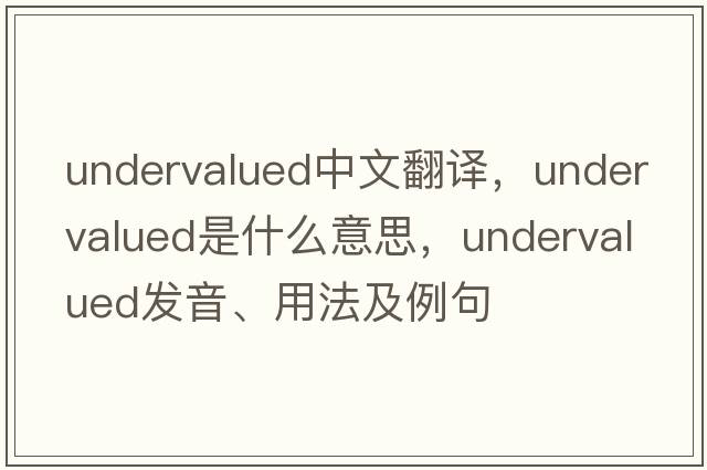 undervalued中文翻譯，undervalued是什么意思，undervalued發(fā)音、用法及例句