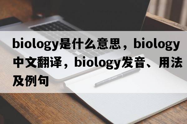 biology是什么意思，biology中文翻譯，biology發(fā)音、用法及例句