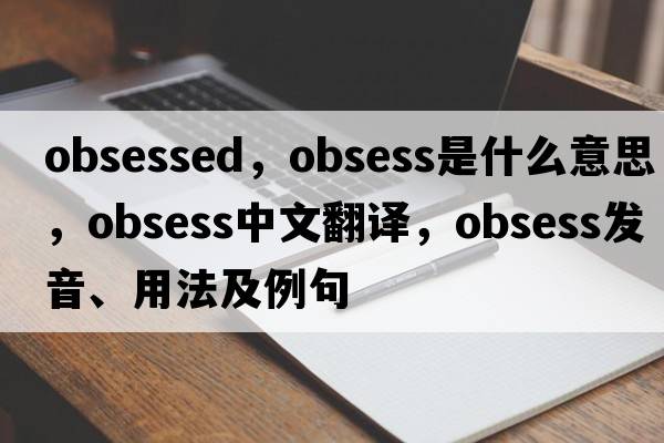 obsessed，obsess是什么意思，obsess中文翻譯，obsess發(fā)音、用法及例句