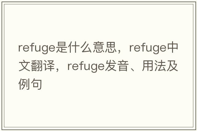 refuge是什么意思，refuge中文翻譯，refuge發(fā)音、用法及例句