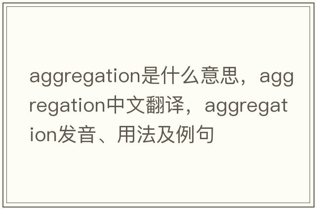 aggregation是什么意思，aggregation中文翻譯，aggregation發(fā)音、用法及例句