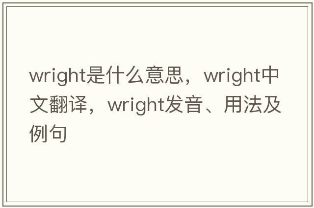 wright是什么意思，wright中文翻譯，wright發(fā)音、用法及例句