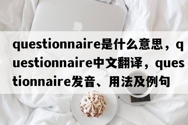 questionnaire是什么意思，questionnaire中文翻譯，questionnaire發(fā)音、用法及例句