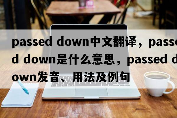 passed down中文翻譯，passed down是什么意思，passed down發(fā)音、用法及例句