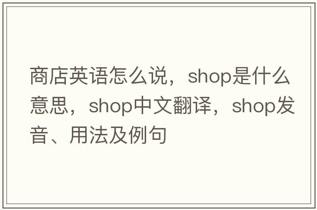 商店英語(yǔ)怎么說(shuō)，shop是什么意思，shop中文翻譯，shop發(fā)音、用法及例句