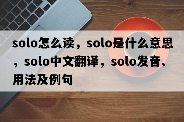 solo怎么讀，solo是什么意思，solo中文翻譯，solo發(fā)音、用法及例句