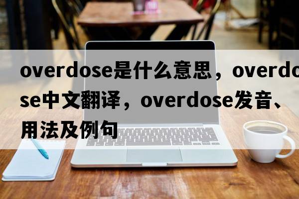 overdose是什么意思，overdose中文翻譯，overdose發(fā)音、用法及例句