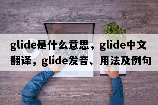 glide是什么意思，glide中文翻譯，glide發(fā)音、用法及例句