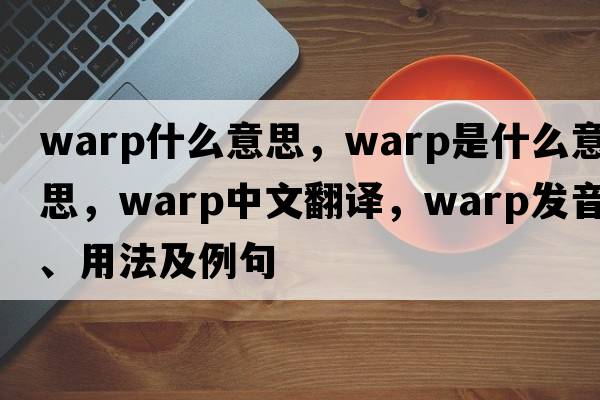 warp什么意思，warp是什么意思，warp中文翻譯，warp發(fā)音、用法及例句
