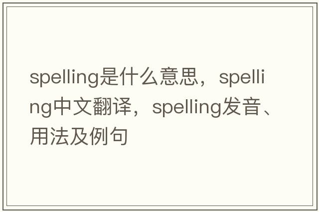 spelling是什么意思，spelling中文翻譯，spelling發(fā)音、用法及例句