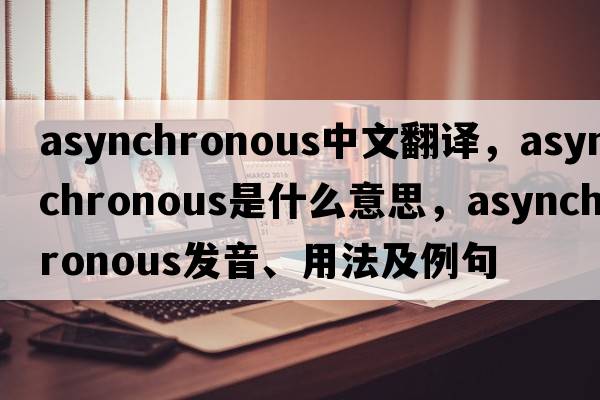 asynchronous中文翻譯，asynchronous是什么意思，asynchronous發(fā)音、用法及例句