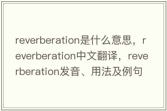 reverberation是什么意思，reverberation中文翻譯，reverberation發(fā)音、用法及例句