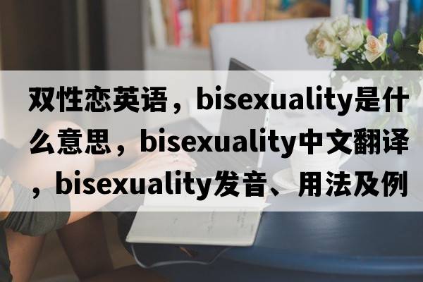 雙性戀英語(yǔ)，bisexuality是什么意思，bisexuality中文翻譯，bisexuality發(fā)音、用法及例句