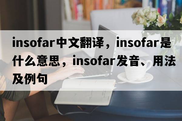 insofar中文翻譯，insofar是什么意思，insofar發(fā)音、用法及例句