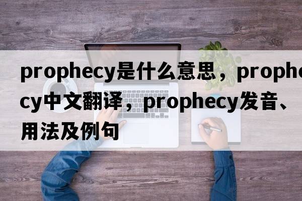 prophecy是什么意思，prophecy中文翻譯，prophecy發(fā)音、用法及例句