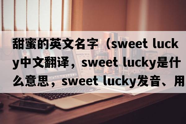 甜蜜的英文名字（sweet lucky中文翻譯，sweet lucky是什么意思，sweet lucky發(fā)音、用法及例句）