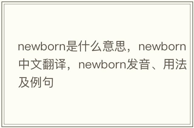 newborn是什么意思，newborn中文翻譯，newborn發(fā)音、用法及例句