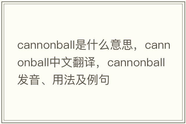 cannonball是什么意思，cannonball中文翻譯，cannonball發(fā)音、用法及例句