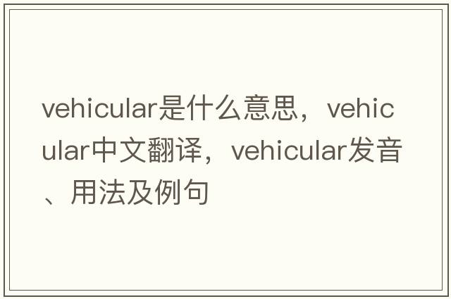 vehicular是什么意思，vehicular中文翻譯，vehicular發(fā)音、用法及例句