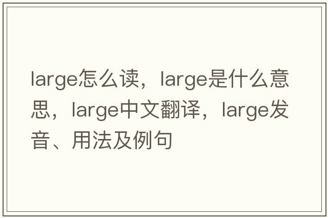 large怎么讀，large是什么意思，large中文翻譯，large發(fā)音、用法及例句