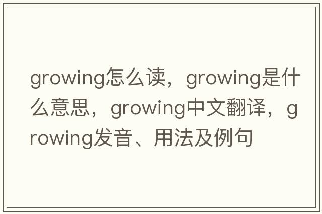 growing怎么讀，growing是什么意思，growing中文翻譯，growing發(fā)音、用法及例句