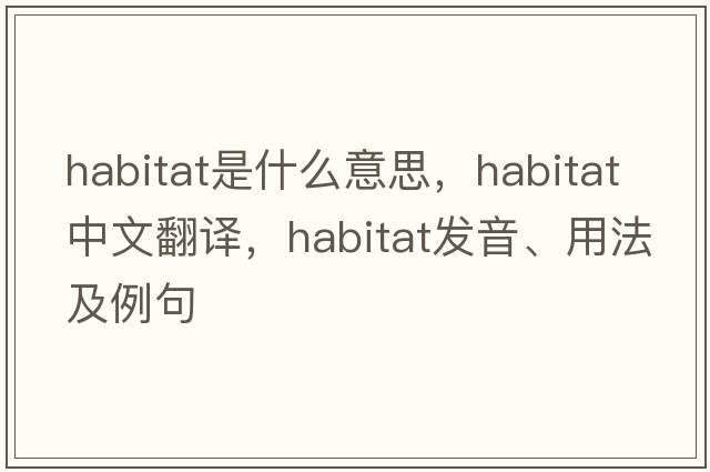 habitat是什么意思，habitat中文翻譯，habitat發(fā)音、用法及例句