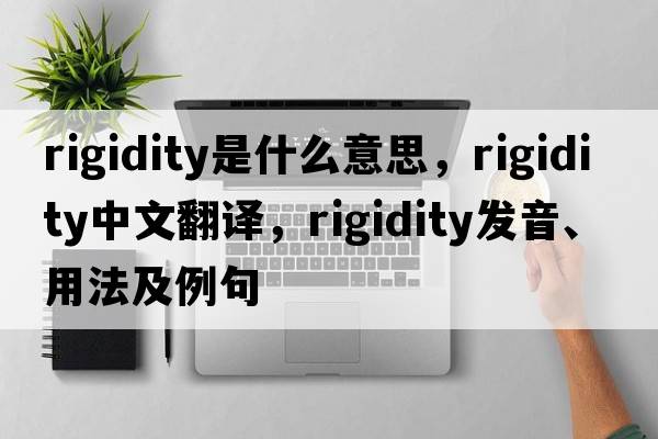 rigidity是什么意思，rigidity中文翻譯，rigidity發(fā)音、用法及例句