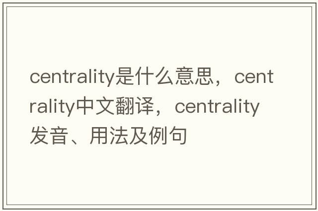 centrality是什么意思，centrality中文翻譯，centrality發(fā)音、用法及例句